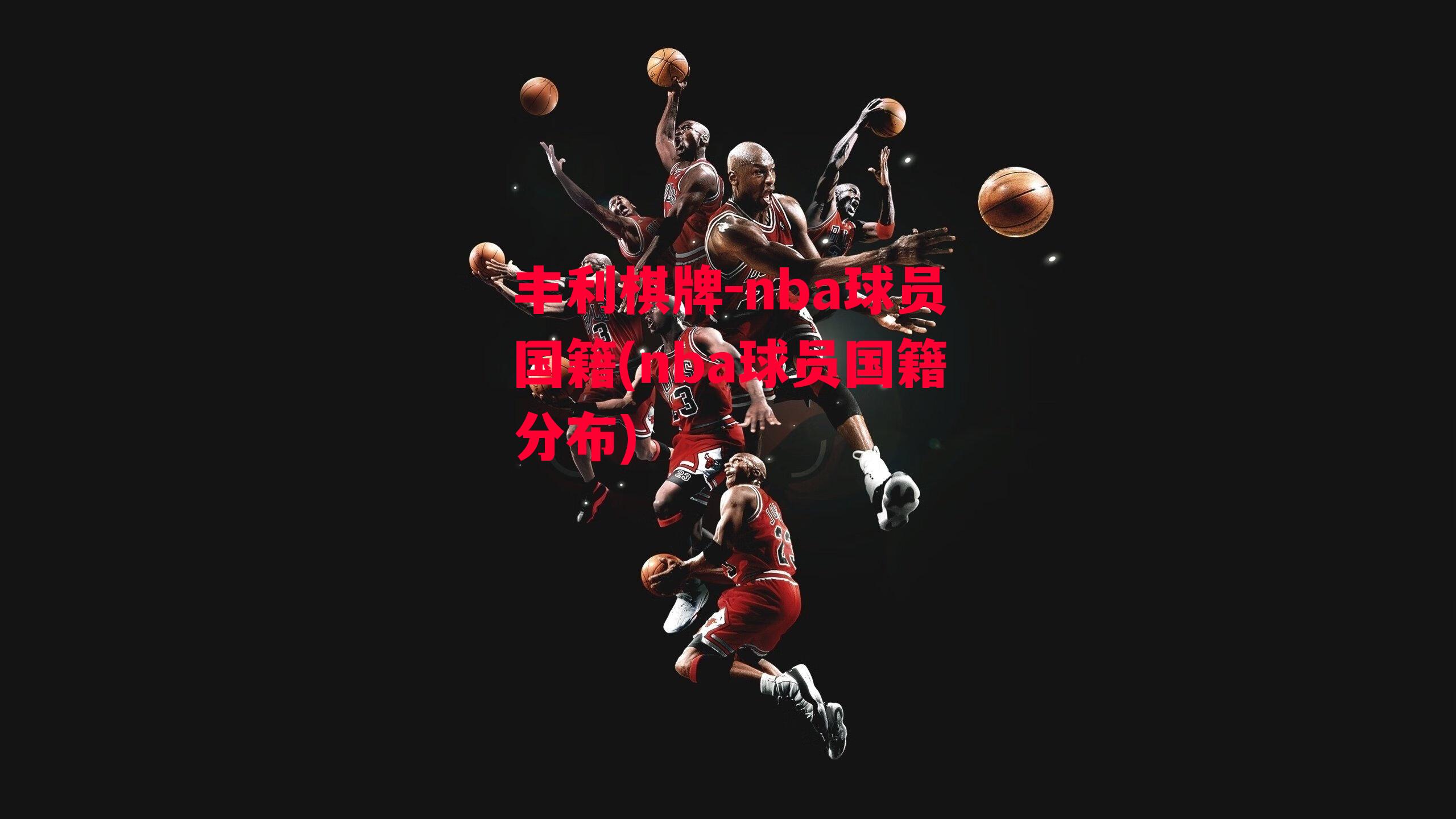 丰利棋牌-nba球员国籍(nba球员国籍分布)